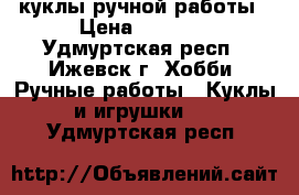 куклы ручной работы › Цена ­ 1 000 - Удмуртская респ., Ижевск г. Хобби. Ручные работы » Куклы и игрушки   . Удмуртская респ.